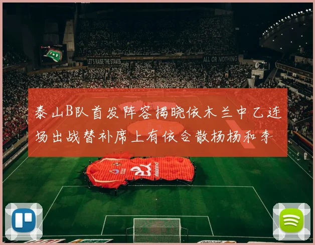 泰山B队首发阵容揭晓依木兰中乙连场出战替补席上有依合散杨杨和李钧鹏
