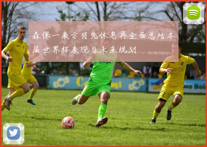 森保一表示将先休息再全面总结本届世界杯表现与未来规划