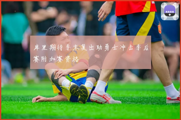 库里期待季末复出助勇士冲击季后赛附加赛资格