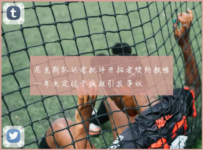 尼克斯队记者批评开拓者续约教练一年决定过于疯狂引发争议