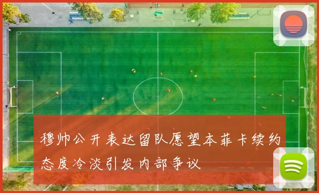穆帅公开表达留队愿望本菲卡续约态度冷淡引发内部争议
