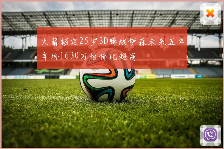 火箭锁定25岁3D锋线伊森未来五年年均1630万性价比超高