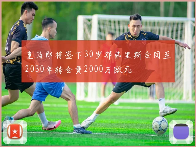 皇马即将签下30岁邓弗里斯合同至2030年转会费2000万欧元