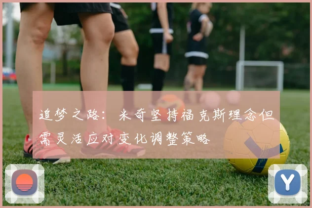 追梦之路：米奇坚持福克斯理念但需灵活应对变化调整策略