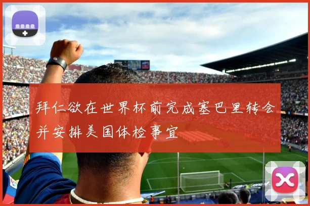 拜仁欲在世界杯前完成塞巴里转会并安排美国体检事宜