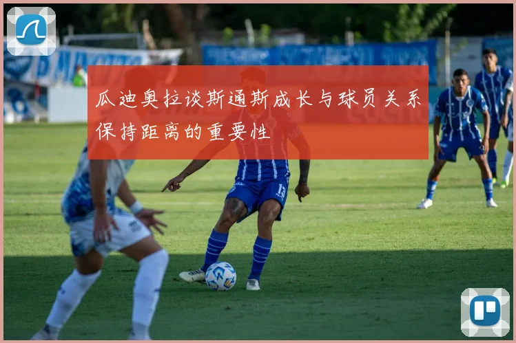瓜迪奥拉谈斯通斯成长与球员关系保持距离的重要性