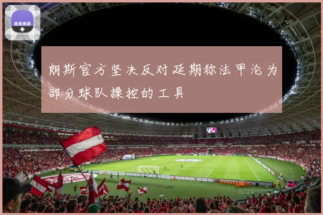 朗斯官方坚决反对延期称法甲沦为部分球队操控的工具