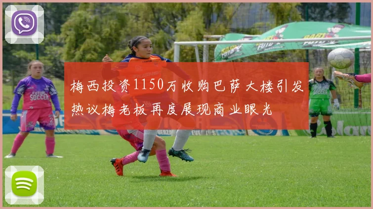 梅西投资1150万收购巴萨大楼引发热议梅老板再度展现商业眼光