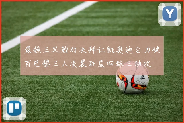 最强三叉戟对决拜仁凯奥迪合力破百巴黎三人凌晨狂轰四球三助攻